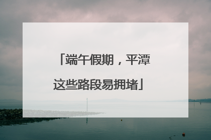 端午假期，平潭这些路段易拥堵