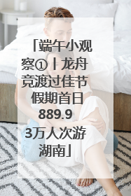 端午小观察①丨龙舟竞渡过佳节 假期首日889.93万人次游湖南