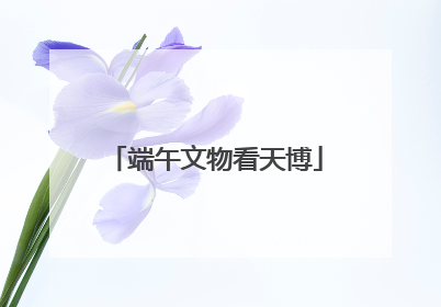 端午文物看天博