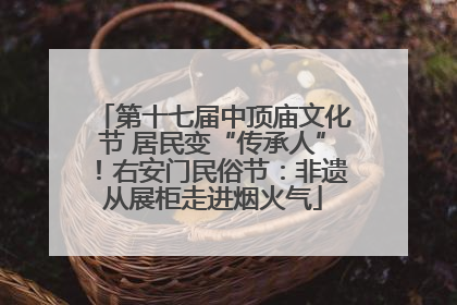 第十七届中顶庙文化节 居民变“传承人”！右安门民俗节：非遗从展柜走进烟火气