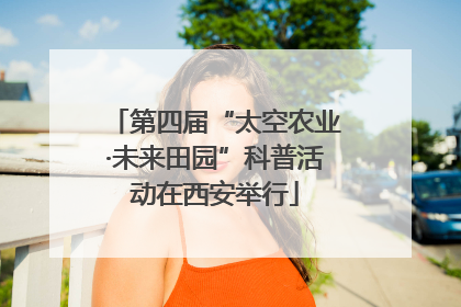第四届“太空农业·未来田园”科普活动在西安举行