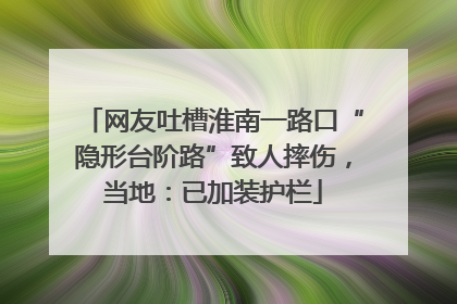 网友吐槽淮南一路口“隐形台阶路”致人摔伤，当地：已加装护栏