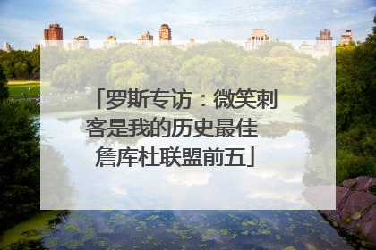 罗斯专访：微笑刺客是我的历史最佳 詹库杜联盟前五