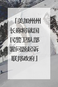 美加州州长称将就国民警卫队部署问题起诉联邦政府