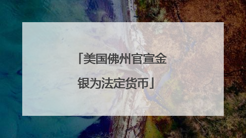 美国佛州官宣金银为法定货币