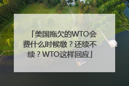 美国拖欠的WTO会费什么时候缴？还续不续？WTO这样回应