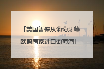 美国暂停从葡萄牙等欧盟国家进口葡萄酒