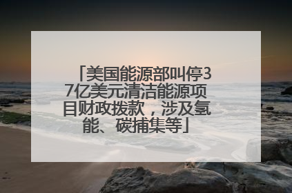 美国能源部叫停37亿美元清洁能源项目财政拨款，涉及氢能、碳捕集等