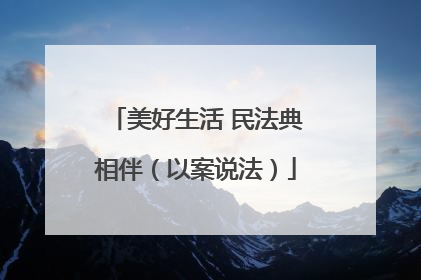 美好生活 民法典相伴（以案说法）