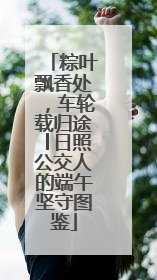 粽叶飘香处，车轮载归途│日照公交人的端午坚守图鉴