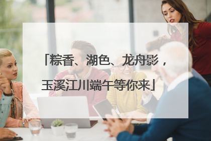 粽香、湖色、龙舟影，玉溪江川端午等你来