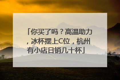 你买了吗？高温助力，冰杯摆上C位，杭州有小店日销几十杯