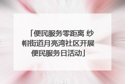 便民服务零距离 纱帽街道月亮湾社区开展便民服务日活动