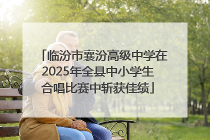 临汾市襄汾高级中学在2025年全县中小学生合唱比赛中斩获佳绩