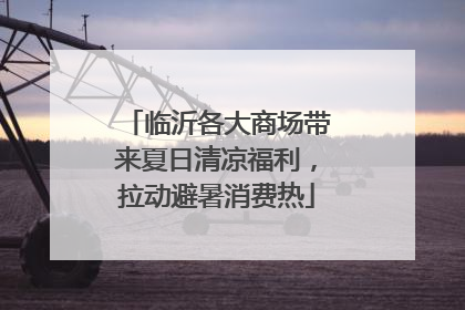 临沂各大商场带来夏日清凉福利，拉动避暑消费热