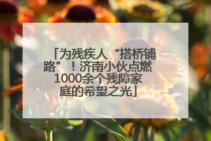 为残疾人“搭桥铺路”！济南小伙点燃1000余个残障家庭的希望之光
