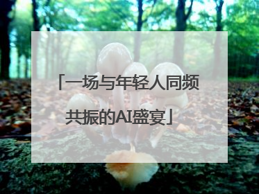 一场与年轻人同频共振的AI盛宴