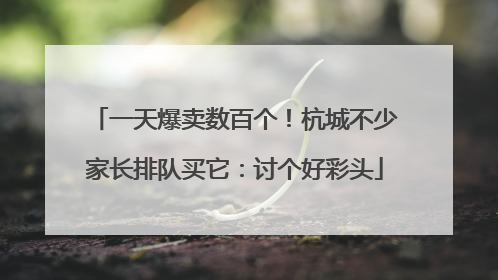 一天爆卖数百个！杭城不少家长排队买它：讨个好彩头