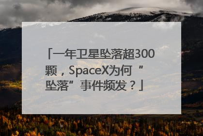 一年卫星坠落超300颗，SpaceX为何“坠落”事件频发？