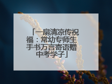 一扇清凉传祝福：常幼专师生手书万言寄语赠中考学子