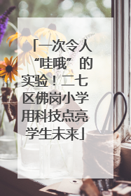 一次令人“哇哦”的实验！二七区佛岗小学用科技点亮学生未来