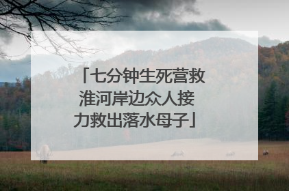 七分钟生死营救 淮河岸边众人接力救出落水母子