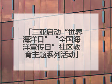 三亚启动“世界海洋日”“全国海洋宣传日”社区教育主题系列活动