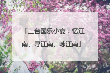 三台国乐小宴：忆江南、寻江南、咏江南