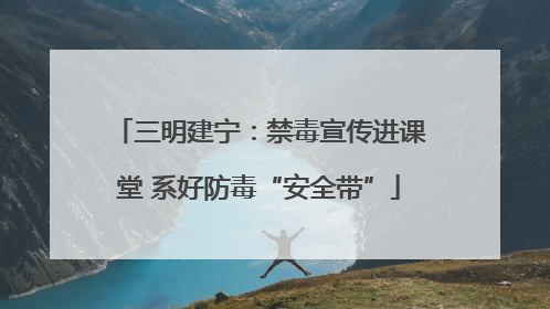 三明建宁：禁毒宣传进课堂 系好防毒“安全带”