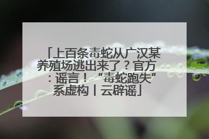 上百条毒蛇从广汉某养殖场逃出来了？官方：谣言！“毒蛇跑失”系虚构丨云辟谣