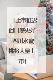 上市推迟但口感更好 四川水蜜桃将大量上市