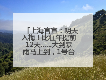 上海官宣：明天入梅！比往年提前12天……大到暴雨马上到，1号台风正在酝酿→