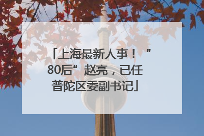 上海最新人事！“80后”赵亮，已任普陀区委副书记