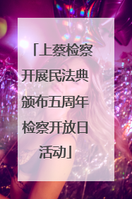 上蔡检察开展民法典颁布五周年检察开放日活动