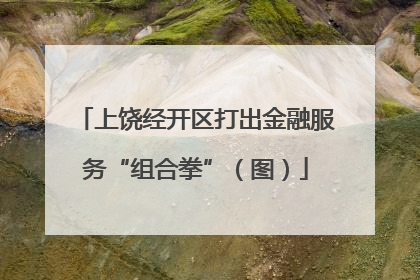 上饶经开区打出金融服务“组合拳”（图）