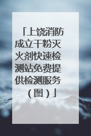上饶消防成立干粉灭火剂快速检测站免费提供检测服务（图）