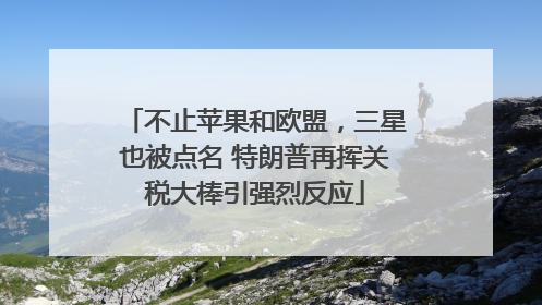 不止苹果和欧盟，三星也被点名 特朗普再挥关税大棒引强烈反应