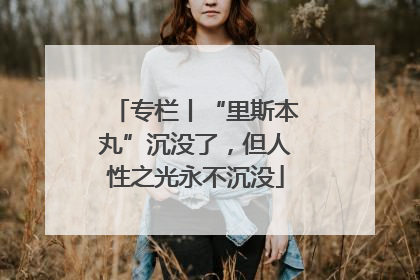 专栏丨“里斯本丸”沉没了，但人性之光永不沉没