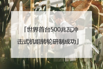 世界首台500兆瓦冲击式机组转轮研制成功
