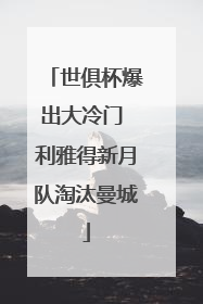 世俱杯爆出大冷门 利雅得新月队淘汰曼城