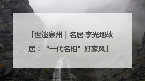 世遗泉州｜名居·李光地故居：“一代名相”好家风