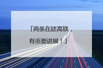两条在建高铁，有重要进展！