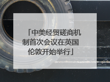 中美经贸磋商机制首次会议在英国伦敦开始举行
