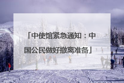 中使馆紧急通知：中国公民做好撤离准备