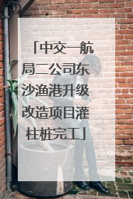中交一航局二公司东沙渔港升级改造项目灌柱桩完工