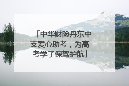 中华财险丹东中支爱心助考，为高考学子保驾护航