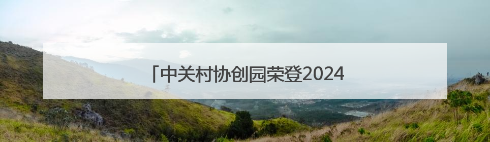 中关村协创园荣登2024年度安徽青年创业园榜首