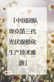 中国团队攻克第三代光伏规模化生产技术难题