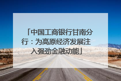 中国工商银行甘南分行：为高原经济发展注入强劲金融动能