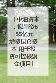 中油资本：拟出资6.55亿元增资昆仑资本 用于投资可控核聚变项目